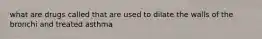 what are drugs called that are used to dilate the walls of the bronchi and treated asthma