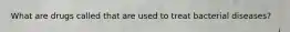 What are drugs called that are used to treat bacterial diseases?