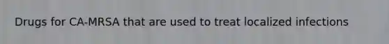 Drugs for CA-MRSA that are used to treat localized infections