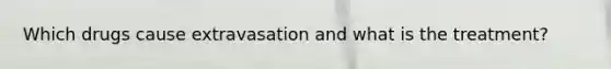 Which drugs cause extravasation and what is the treatment?