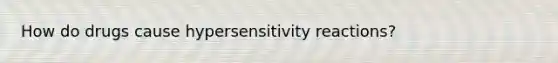 How do drugs cause hypersensitivity reactions?