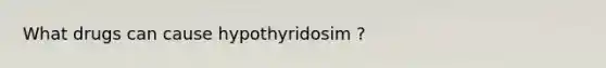 What drugs can cause hypothyridosim ?