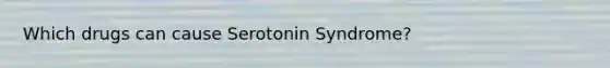 Which drugs can cause Serotonin Syndrome?