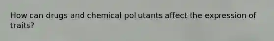 How can drugs and chemical pollutants affect the expression of traits?