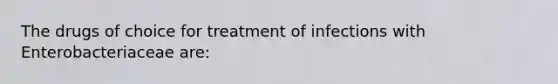 The drugs of choice for treatment of infections with Enterobacteriaceae are: