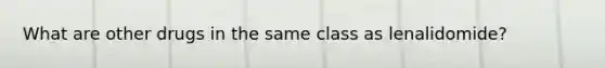 What are other drugs in the same class as lenalidomide?