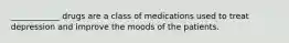 ____________ drugs are a class of medications used to treat depression and improve the moods of the patients.