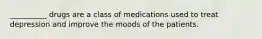 __________ drugs are a class of medications used to treat depression and improve the moods of the patients.