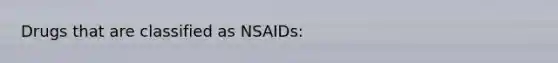 Drugs that are classified as NSAIDs: