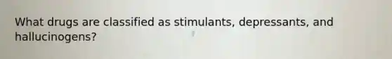 What drugs are classified as stimulants, depressants, and hallucinogens?