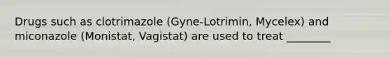 Drugs such as clotrimazole (Gyne-Lotrimin, Mycelex) and miconazole (Monistat, Vagistat) are used to treat ________