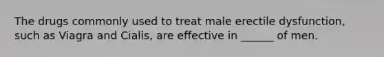 The drugs commonly used to treat male erectile dysfunction, such as Viagra and Cialis, are effective in ______ of men.