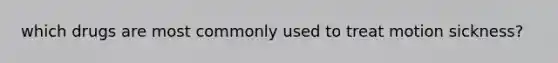 which drugs are most commonly used to treat motion sickness?