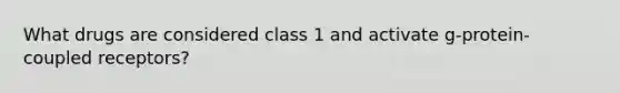 What drugs are considered class 1 and activate g-protein-coupled receptors?