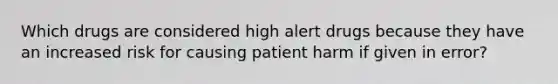 Which drugs are considered high alert drugs because they have an increased risk for causing patient harm if given in error?