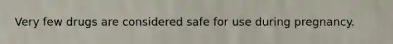 Very few drugs are considered safe for use during pregnancy.