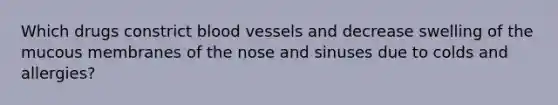 Which drugs constrict blood vessels and decrease swelling of the mucous membranes of the nose and sinuses due to colds and allergies?