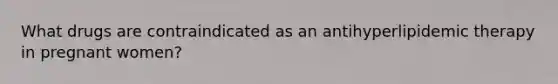 What drugs are contraindicated as an antihyperlipidemic therapy in pregnant women?