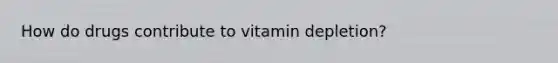 How do drugs contribute to vitamin depletion?