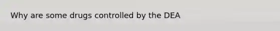 Why are some drugs controlled by the DEA