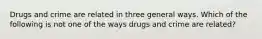 Drugs and crime are related in three general ways. Which of the following is not one of the ways drugs and crime are related?