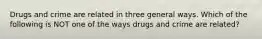 Drugs and crime are related in three general ways. Which of the following is NOT one of the ways drugs and crime are related?