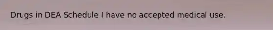 Drugs in DEA Schedule I have no accepted medical use.