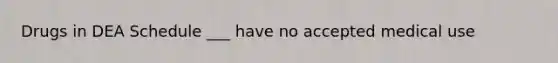 Drugs in DEA Schedule ___ have no accepted medical use