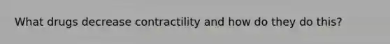 What drugs decrease contractility and how do they do this?