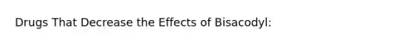 Drugs That Decrease the Effects of Bisacodyl: