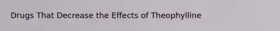 Drugs That Decrease the Effects of Theophylline