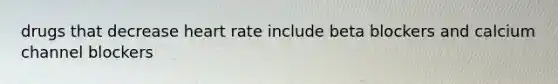 drugs that decrease heart rate include beta blockers and calcium channel blockers