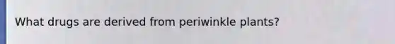 What drugs are derived from periwinkle plants?