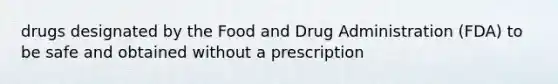 drugs designated by the Food and Drug Administration (FDA) to be safe and obtained without a prescription