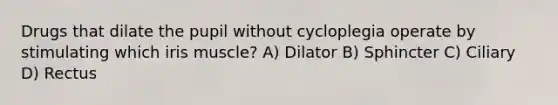 Drugs that dilate the pupil without cycloplegia operate by stimulating which iris muscle? A) Dilator B) Sphincter C) Ciliary D) Rectus