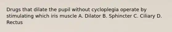 Drugs that dilate the pupil without cycloplegia operate by stimulating which iris muscle A. Dilator B. Sphincter C. Ciliary D. Rectus