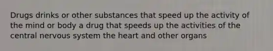 Drugs drinks or other substances that speed up the activity of the mind or body a drug that speeds up the activities of the central nervous system the heart and other organs