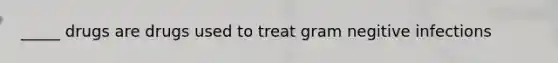 _____ drugs are drugs used to treat gram negitive infections