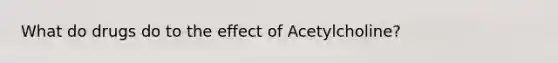 What do drugs do to the effect of Acetylcholine?