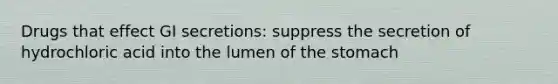 Drugs that effect GI secretions: suppress the secretion of hydrochloric acid into the lumen of the stomach