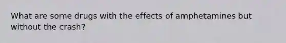 What are some drugs with the effects of amphetamines but without the crash?