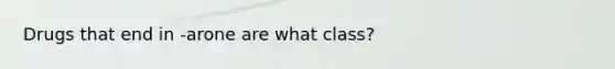 Drugs that end in -arone are what class?