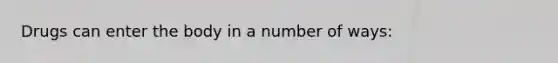 Drugs can enter the body in a number of ways: