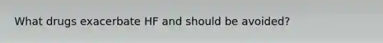 What drugs exacerbate HF and should be avoided?