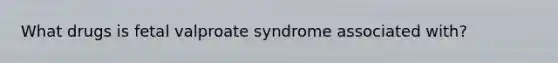 What drugs is fetal valproate syndrome associated with?