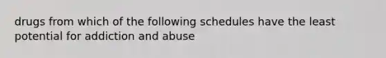 drugs from which of the following schedules have the least potential for addiction and abuse