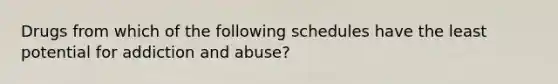 Drugs from which of the following schedules have the least potential for addiction and abuse?