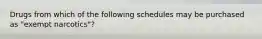 Drugs from which of the following schedules may be purchased as "exempt narcotics"?