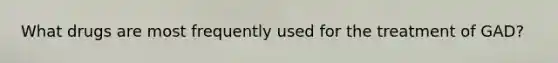 What drugs are most frequently used for the treatment of GAD?