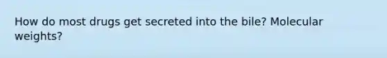 How do most drugs get secreted into the bile? Molecular weights?